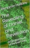 The Revealing Of Daniel And Revelation A Detailed Study Of The End Times