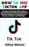 How To Use Tiktok App Complete Step By Step Guide On How To Become Famous Get More Fans Followers More Views Likes Earn More Money And Become An Influencer On Tik Tok App English Edition