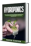 Hydroponics How To Build Your Own Hydroponic Garden With A Beginners Guide To Start Growing Vegetables Herbs And Fruit