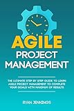 Agile Project Management The Ultimate Step By Step Guide To Learn Agile Project Management To Complete Your Goals With Maximum Of Results English Edition