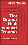 The Drama That Caused Trauma A Book Of Poetry