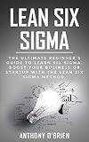 Lean Six Sigma The Ultimate Beginners Guide To Learn Six Sigma Boost Your Business Or Startup With The Lean Six Sigma Method English Edition