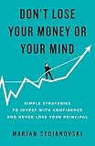 Dont Lose Your Money Or Your Mind Simple Strategies To Invest With Confidence And Never Lose Your Principal English Edition