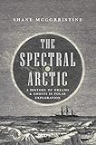 The Spectral Arctic A History Of Dreams And Ghosts In Polar Exploration English Edition