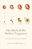 The Myth Of The Perfect Pregnancy A History Of Miscarriage In America