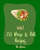 Hello 250 Wrap Roll Recipes Best Wrap Roll Cookbook Ever For Beginners Pork Roll Cookbook Egg Roll Cookbook Homemade Sausage Cookbook Sushi Roll Roll Cookbook Book 1 English Edition