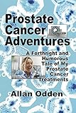Prostate Cancer Adventures A Forthright And Humorous Tale Of My Prostate Cancer Treatments