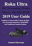 Roku Ultra Hd Streaming Media Player 4khdhdr 2019 User Guide A Beginner To Expert Guide To Master The Roku Ultra Streaming Media Player 4khdhdr And Troubleshoot Common Problems