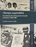 Tiempo Suspendido Una Historia De La Desaparicin Forzada En Mxico 19401980 Pblicamemoria N 10 Spanish Edition