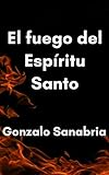 El Fuego Del Espritu Santo Un Estudio Bblico Sobre El Fuego Del Espritu De Dios Spanish Edition