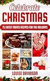 Celebrate Christmas 75 Sweet Treats Recipes For The Holidays Fudges Toffees Brittles Caramels Nougats Candies Truffles Candied Nuts Barks Sweet Dessert Cookbooks Book 4 English Edition
