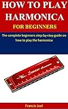 How To Play Harmonica For Beginners The Complete Beginners Stepbystep Guide On How To Play The Harmonica English Edition