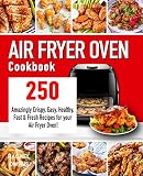 Air Fryer Oven Cookbook 250 Amazingly Crispy Easy Healthy Fast Fresh Recipes For Your Air Fryer Oven