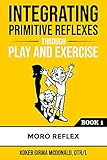 Integrating Primitive Reflexes Through Play And Exercise An Interactive Guide To The Moro Reflex For Parents Teachers And Service Providers English Edition