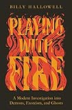 Playing With Fire A Modern Investigation Into Demons Exorcism And Ghosts