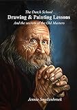 The Dutch School Drawing Painting Lessons And The Secrets Of The Old Masters English Edition