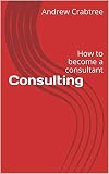 Consulting How To Become A Consultant English Edition