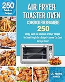 Air Fryer Toaster Oven Cookbook For Beginners 250 Crispy Quick And Delicious Air Fryer Toaster Oven Recipes For Smart People On A Budget Anyone Can Cook
