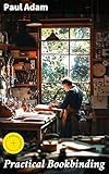 Practical Bookbinding: Mastering the Art of Handmade Books: From Traditional Techniques to Modern Designs