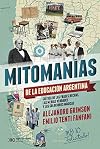 Mitomanías de la educación argentina : crítica de las frases hechas, las medias verdades y las soluciones mágicas