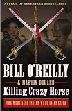 Killing Crazy Horse The Merciless Indian Wars In America Bill Oreillys Killing Series