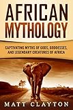African Mythology Captivating Myths Of Gods Goddesses And Legendary Creatures Of Africa