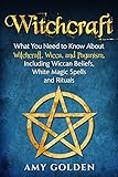 Witchcraft What You Need To Know About Witchcraft Wicca And Paganism Including Wiccan Beliefs White Magic Spells And Rituals English Edition