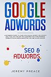 Google Adwords A Beginners Guide To Learn How Google Works Use Google Analytics Seo And Ads Adwords For Your Business Dominate Social Media Marketing Become An Influencer