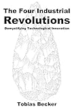The Four Industrial Revolutions Demystifying Technological Innovation English Edition