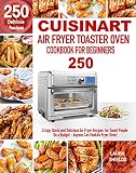Cuisinart Air Fryer Toaster Oven Cookbook For Beginners 250 Crispy Quick And Delicious Air Fryer Recipes For Smart People On A Budget Anyone Can Cook