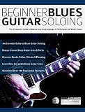 Beginner Blues Guitar Soloing The Complete Guide To Mastering The Language Techniques Of Blues Guitar English Edition