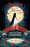 Beneath The Moon Fairy Tales Myths And Divine Stories From Around The World