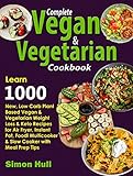 Complete Vegan Vegetarian Cookbook Learn 1000 New Low Carb Plant Based Vegan Vegetarian Weight Loss Keto Recipes For Air Fryer Instant Pot Foodi Slow Cooker With Meal Prep Tips