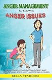 Anger Management For Kids With Anger Issues Practical Solutions To Emotional Outburst Short Temper Impatience Stress Anxiety And Depression In Children English Edition