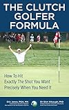 The Clutch Golfer Formula How To Hit Exactly The Shot You Want Precisely When You Need It English Edition