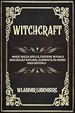 Witchcraft Magic Wicca Spells Esoteric Rituals And Occult Natural Elements Like Herbs And Crystals English Edition