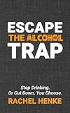 Escape The Alcohol Trap Stop Drinking Or Cut Down You Choose English Edition