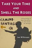 Take Your Time And Smell The Roses A Blossoming Of New Friendships On The Camino De Santiago English Edition