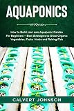 Aquaponics How To Build Your Own Aquaponic Garden For Beginners Best Strategies To Grow Organic Vegetables Fruits Herbs And Raising Fish