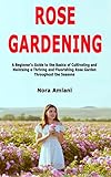 Rose Gardening A Beginners Guide To The Basics Of Cultivating And Maintaing A Thriving And Fluorishing Rose Garden Throughout The Seasons English Edition