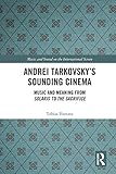 Andrei Tarkovskys Sounding Cinema Music And Meaning From Solaris To The Sacrifice Music And Sound On The International Screen English Edition