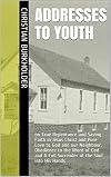 Addresses to Youth: on True Repentance and Saving Faith in Jesus Christ and Pure Love to God and our Neighbour, Obedience to the Word of God and A Full Surrender of the Soul into His Hands