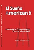 El Sueo Americano Un Camino Al Xito Y Liderazgo Personal Y Profesional Spanish Edition