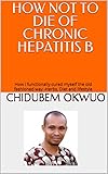 How Not To Die Of Chronic Hepatitis B How I Functionally Cured Myself The Old Fashioned Way Herbs Diet And Lifestyle