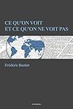 Ce Quon Voit Et Ce Quon Ne Voit Pas Suivi Dune Notice Sur La Vie Et Les Crits De F Bastiat