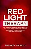 Red Light Therapy The Complete Guide To Treating Fat Loss Antiaging Muscle Gain Hair Loss Skin Damage And Brain Improvement With Red Light Therapy English Edition