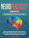 Neuroplasticity 2 Books In 1 Overthinking Rewire Your Brain How To Declutter And Unfuk Your Anxious Mind Build Mental Toughness Stop Worrying And Become A Better Version Of Yourself