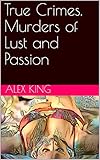 True Crimes Murders Of Lust And Passion English Edition