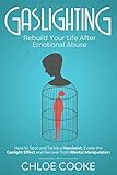 Gaslighting Rebuild Your Life After Emotional Abuse How To Spot And Tackle A Narcissist Evade The Gaslight Effect And Recover From Mental Manipulation
