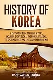 History Of Korea A Captivating Guide To Korean History Including Events Such As The Mongol Invasions The Split Into North And South And The Korean War